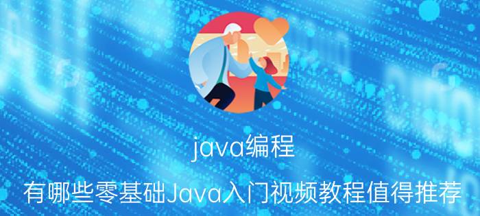 java编程 有哪些零基础Java入门视频教程值得推荐？